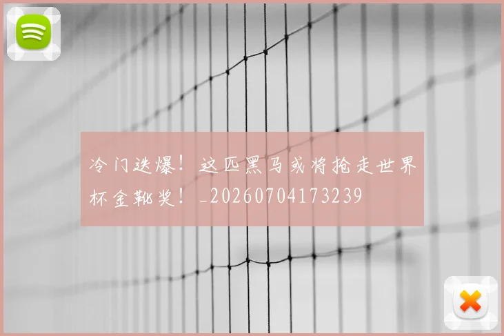 冷门迭爆！这匹黑马或将抢走世界杯金靴奖！_20260704173239
