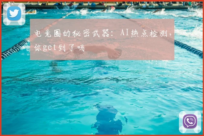 电竞圈的秘密武器：AI热点检测，你get到了吗