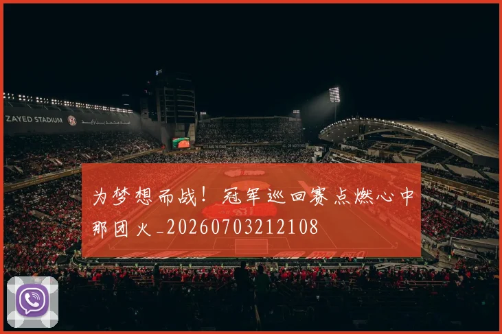为梦想而战！冠军巡回赛点燃心中那团火_20260703212108