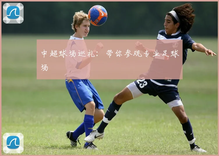 中超球场巡礼：带你参观专业足球场