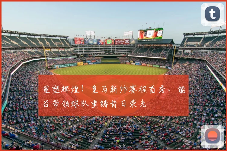 重塑辉煌!皇马新帅赛程首秀,能否带领球队重铸昔日荣光