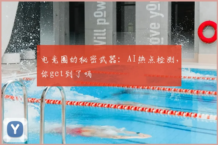 电竞圈的秘密武器:AI热点检测,你get到了吗