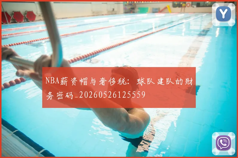 NBA薪资帽与奢侈税:球队建队的财务密码_20260526125559
