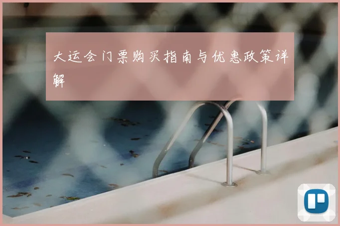 大运会门票购买指南与优惠政策详解
