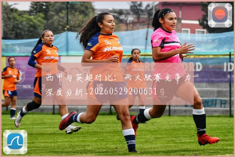 西甲与英超对比：两大联赛竞争力深度分析_20260529200631
