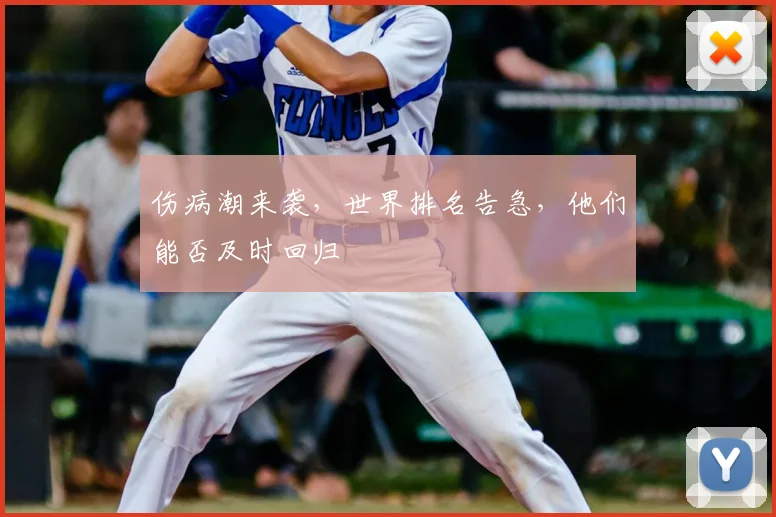 伤病潮来袭,世界排名告急,他们能否及时回归