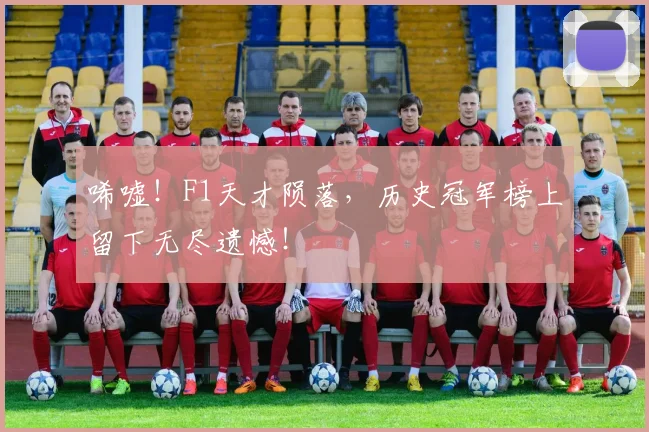 唏嘘！F1天才陨落，历史冠军榜上留下无尽遗憾！