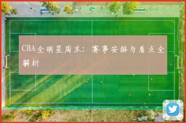 CBA全明星周末：赛事安排与看点全解析