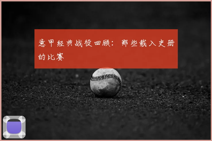 意甲经典战役回顾：那些载入史册的比赛