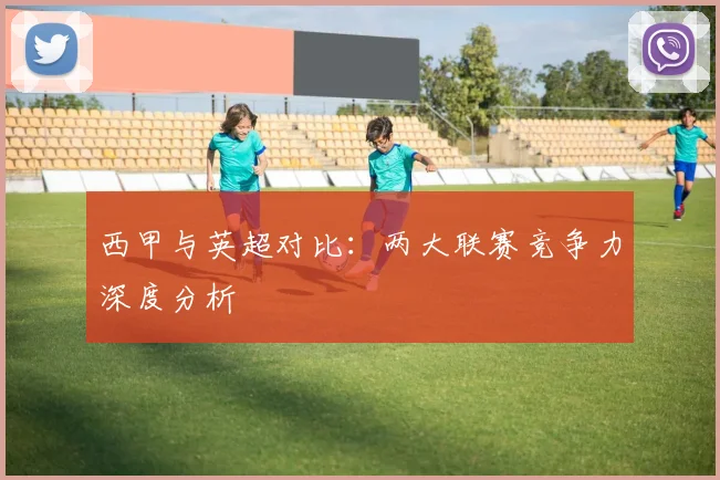 西甲与英超对比:两大联赛竞争力深度分析