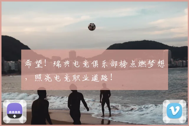 希望！瑞典电竞俱乐部榜点燃梦想，照亮电竞职业道路！