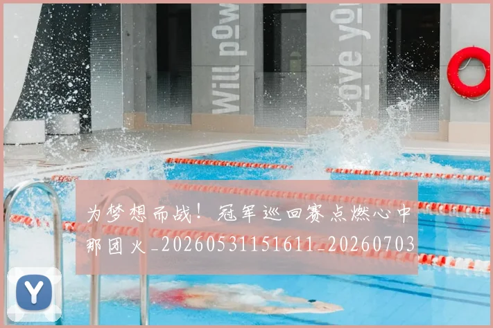 为梦想而战！冠军巡回赛点燃心中那团火_20260531151611_20260703212110
