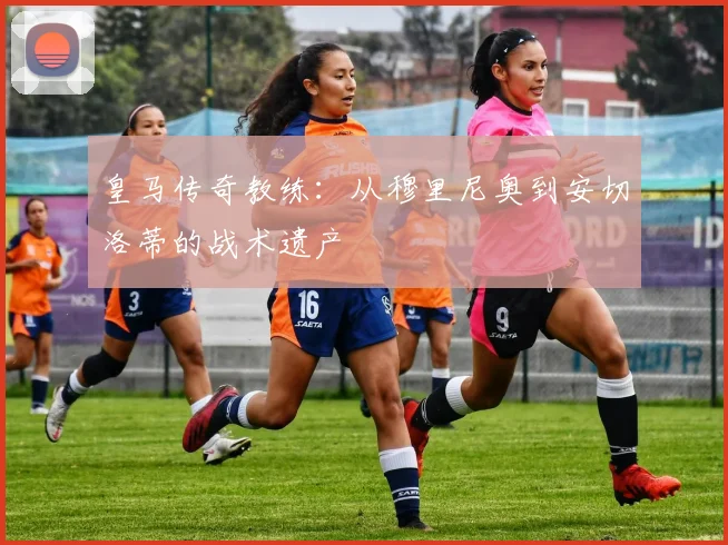 皇马传奇教练：从穆里尼奥到安切洛蒂的战术遗产