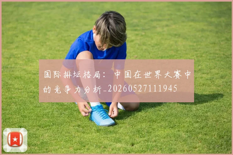 国际排坛格局:中国在世界大赛中的竞争力分析_20260527111945