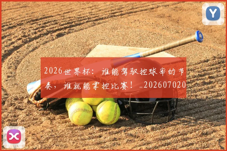 2026世界杯：谁能驾驭控球率的节奏，谁就能掌控比赛！_20260702034200