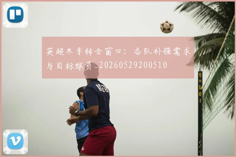 英超冬季转会窗口：各队补强需求与目标球员_20260529200510