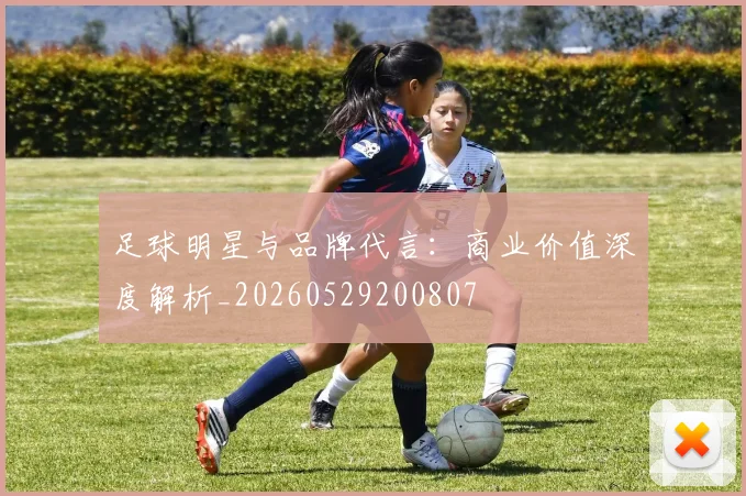 足球明星与品牌代言：商业价值深度解析_20260529200807