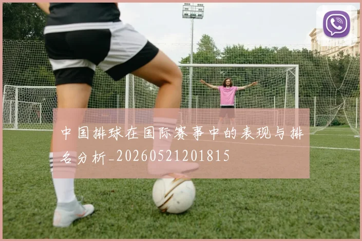 中国排球在国际赛事中的表现与排名分析_20260521201815
