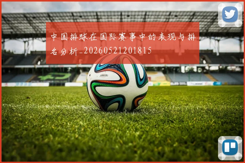 中国排球在国际赛事中的表现与排名分析_20260521201815