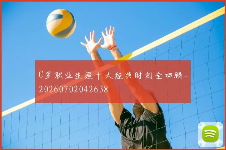 C罗职业生涯十大经典时刻全回顾_20260702042638