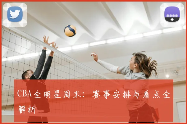CBA全明星周末：赛事安排与看点全解析