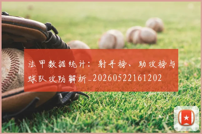 法甲数据统计：射手榜、助攻榜与球队攻防解析_20260522161202