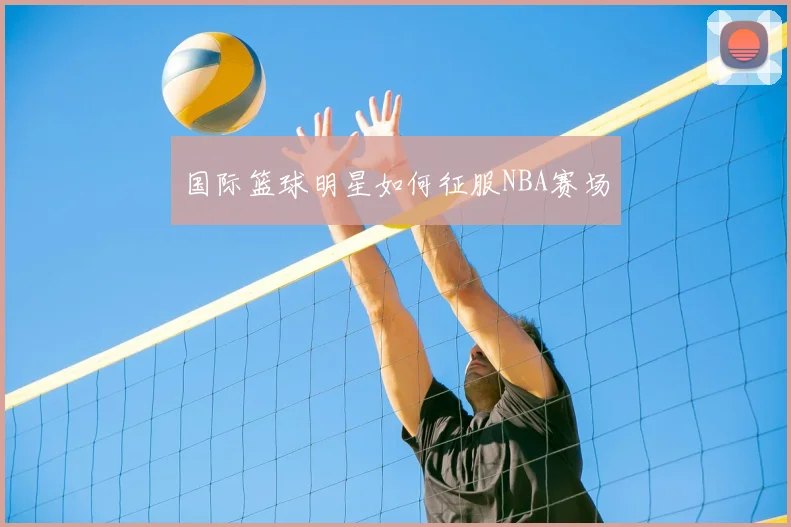 国际篮球明星如何征服NBA赛场